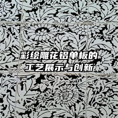 彩绘雕花铝单板的工艺展示与创新