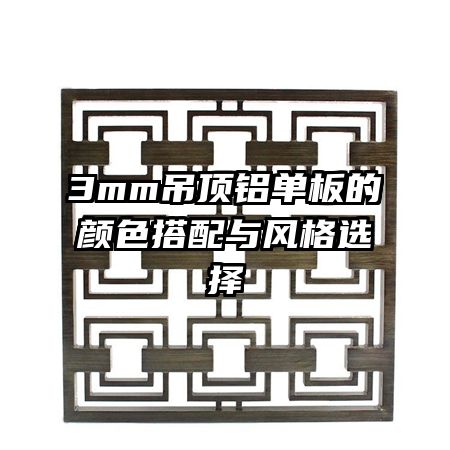 3mm吊顶铝单板的颜色搭配与风格选择