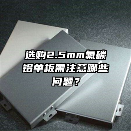 选购2.5mm氟碳铝单板需注意哪些问题？