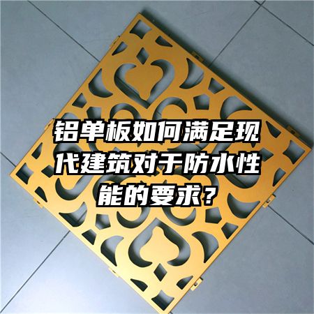 铝单板如何满足现代建筑对于防水性能的要求？