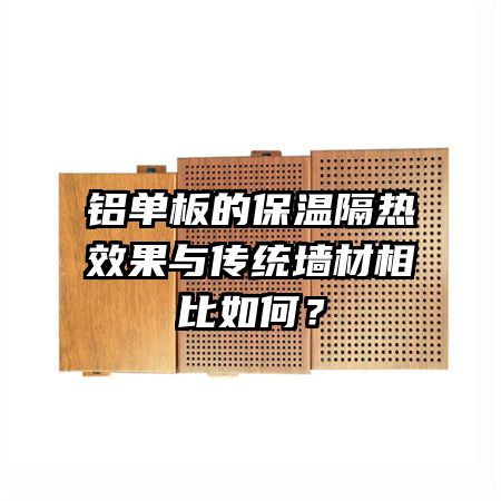 铝单板的保温隔热效果与传统墙材相比如何？