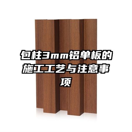 包柱3mm铝单板的施工工艺与注意事项