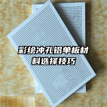 彩绘冲孔铝单板材料选择技巧