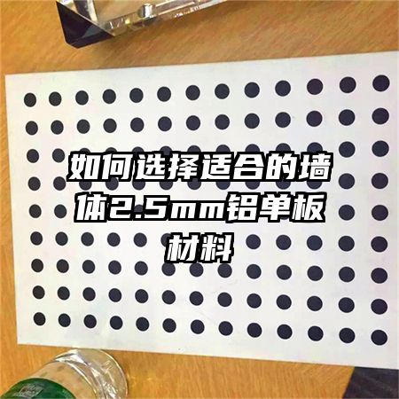 如何选择适合的墙体2.5mm铝单板材料