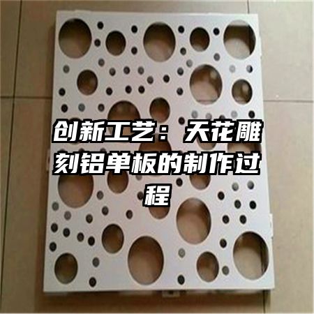 创新工艺：天花雕刻铝单板的制作过程