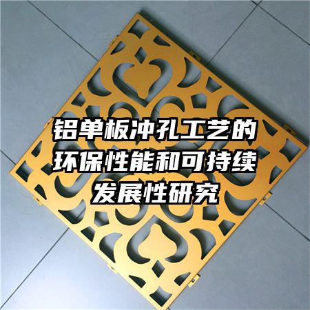 铝单板冲孔工艺的环保性能和可持续发展性研究