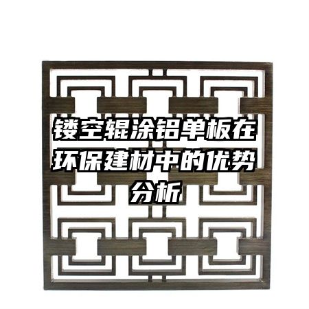 镂空辊涂铝单板在环保建材中的优势分析