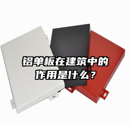 铝单板在建筑中的作用是什么？