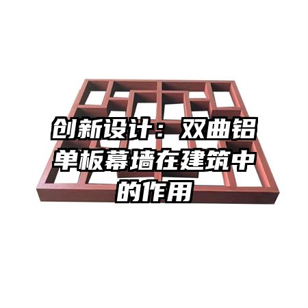 创新设计：双曲铝单板幕墙在建筑中的作用