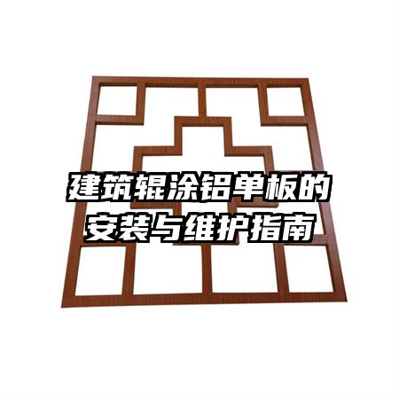 建筑辊涂铝单板的安装与维护指南