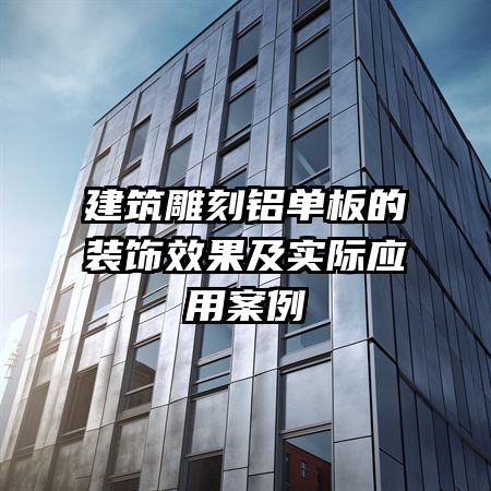 建筑雕刻铝单板的装饰效果及实际应用案例