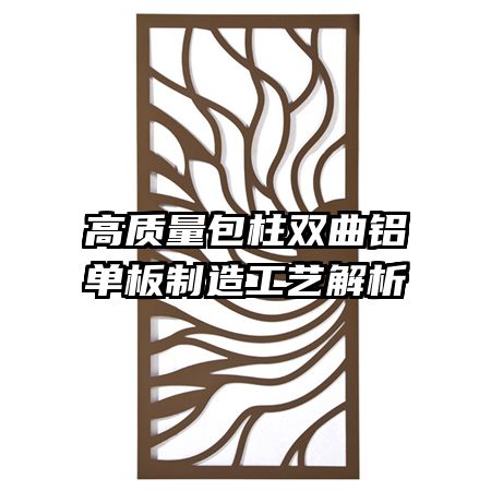 高质量包柱双曲铝单板制造工艺解析