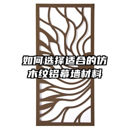 如何选择适合的仿木纹铝幕墙材料