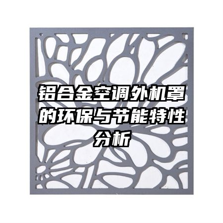 铝合金空调外机罩的环保与节能特性分析