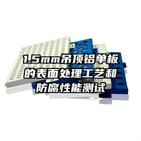 1.5mm吊顶铝单板的表面处理工艺和防腐性能测试