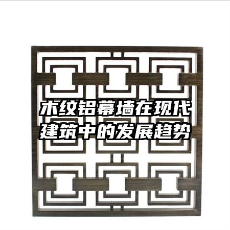 木纹铝幕墙在现代建筑中的发展趋势