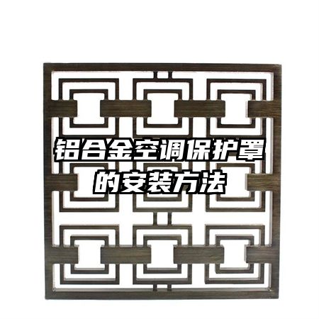 铝合金空调保护罩的安装方法