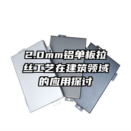 2.0mm铝单板拉丝工艺在建筑领域的应用探讨