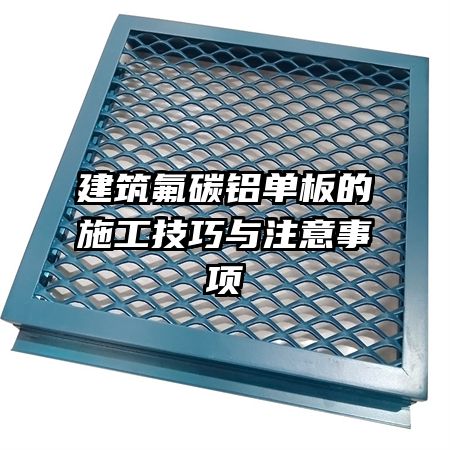 建筑氟碳铝单板的施工技巧与注意事项