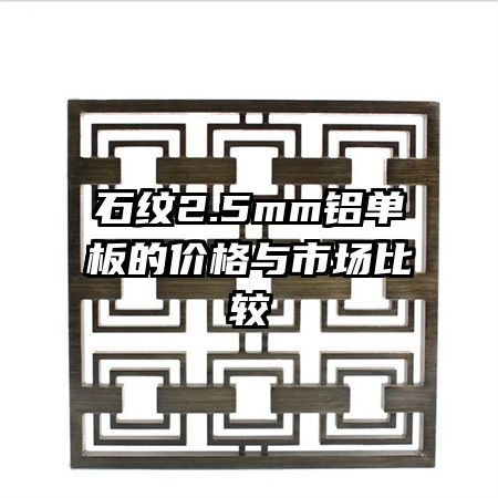 石纹2.5mm铝单板的价格与市场比较