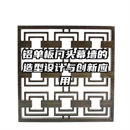 铝单板门头幕墙的造型设计与创新应用