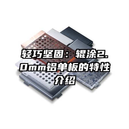 轻巧坚固：辊涂2.0mm铝单板的特性介绍