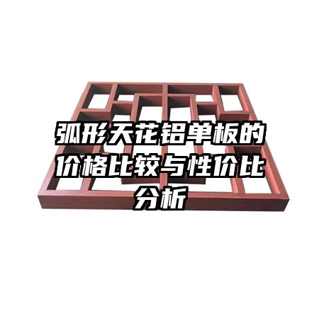 弧形天花铝单板的价格比较与性价比分析