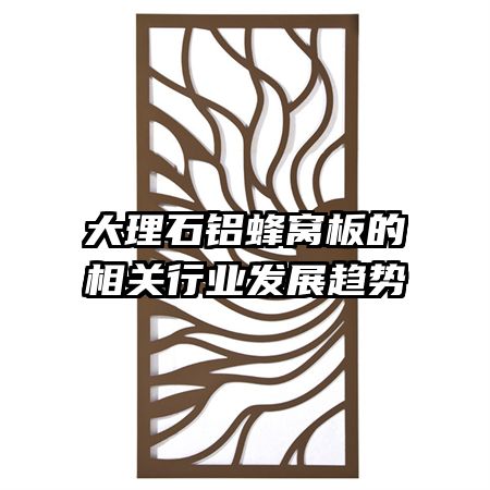 大理石铝蜂窝板的相关行业发展趋势