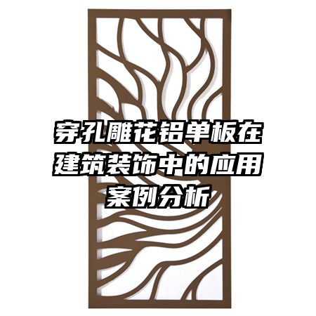 穿孔雕花铝单板在建筑装饰中的应用案例分析