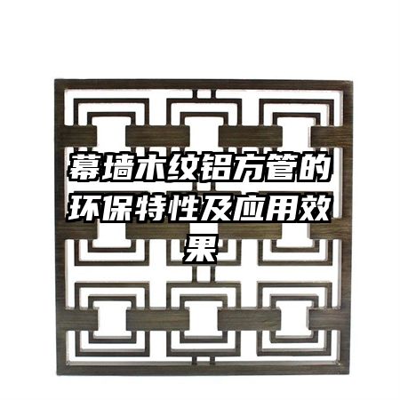 幕墙木纹铝方管的环保特性及应用效果