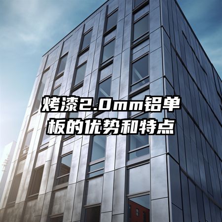 烤漆2.0mm铝单板的优势和特点