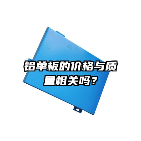 铝单板的价格与质量相关吗？