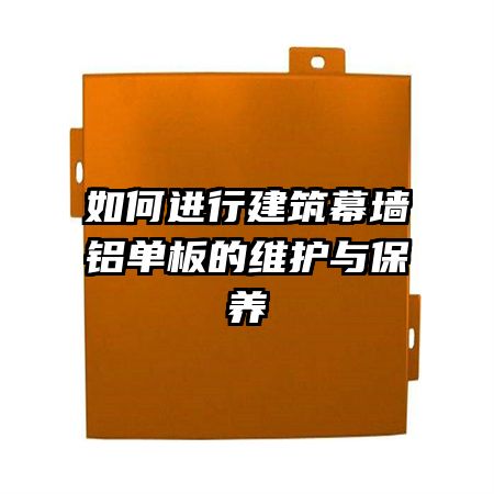 如何进行建筑幕墙铝单板的维护与保养