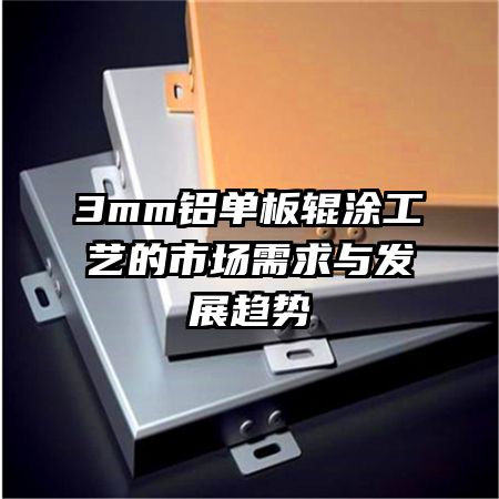 3mm铝单板辊涂工艺的市场需求与发展趋势