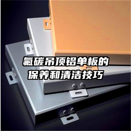 氟碳吊顶铝单板的保养和清洁技巧