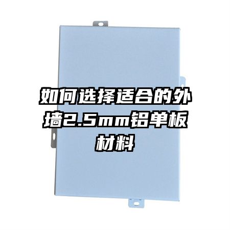 如何选择适合的外墙2.5mm铝单板材料