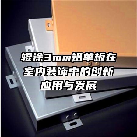 辊涂3mm铝单板在室内装饰中的创新应用与发展