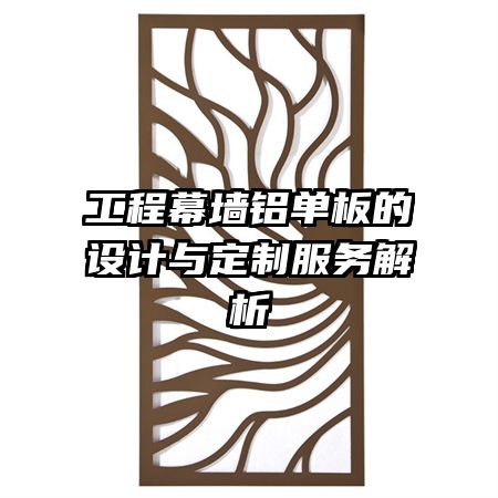 工程幕墙铝单板的设计与定制服务解析