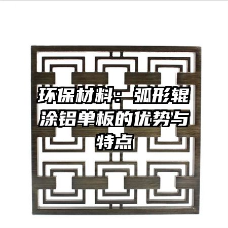 环保材料：弧形辊涂铝单板的优势与特点