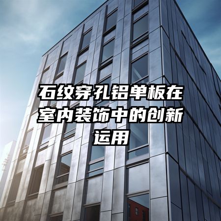 石纹穿孔铝单板在室内装饰中的创新运用