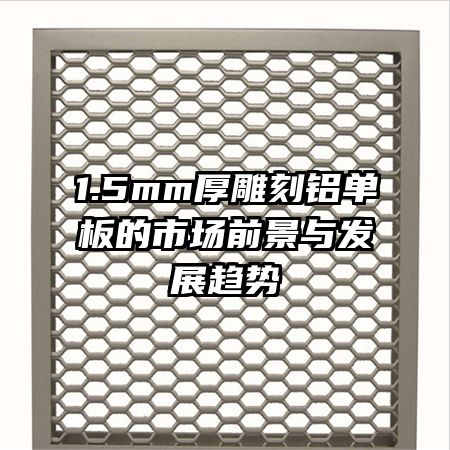 1.5mm厚雕刻铝单板的市场前景与发展趋势