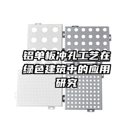 铝单板冲孔工艺在绿色建筑中的应用研究