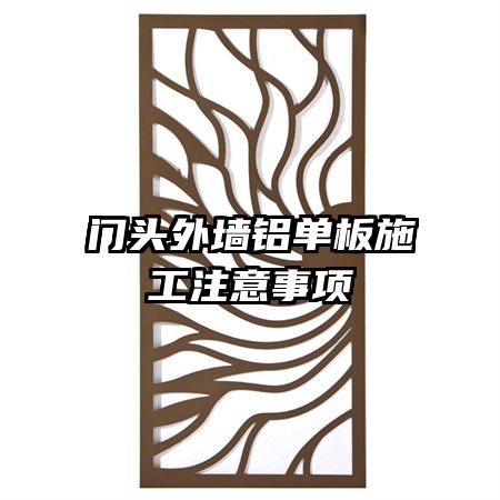 门头外墙铝单板施工注意事项