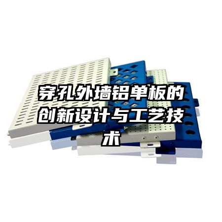 穿孔外墙铝单板的创新设计与工艺技术