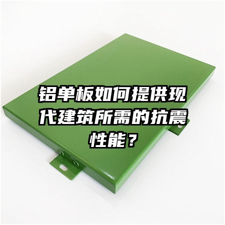 铝单板如何提供现代建筑所需的抗震性能？