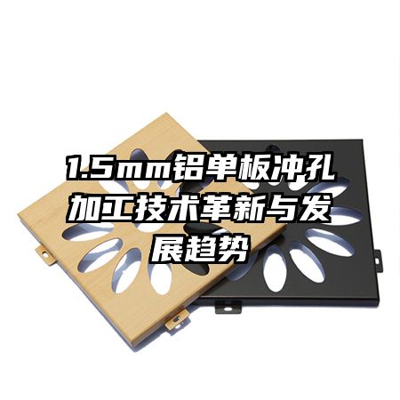 1.5mm铝单板冲孔加工技术革新与发展趋势