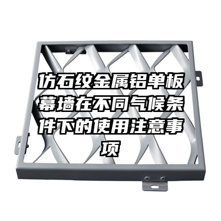 仿石纹金属铝单板幕墙在不同气候条件下的使用注意事项