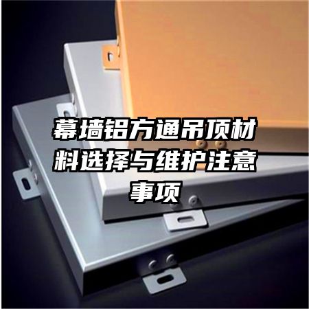 幕墙铝方通吊顶材料选择与维护注意事项