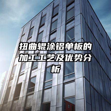 扭曲辊涂铝单板的加工工艺及优势分析