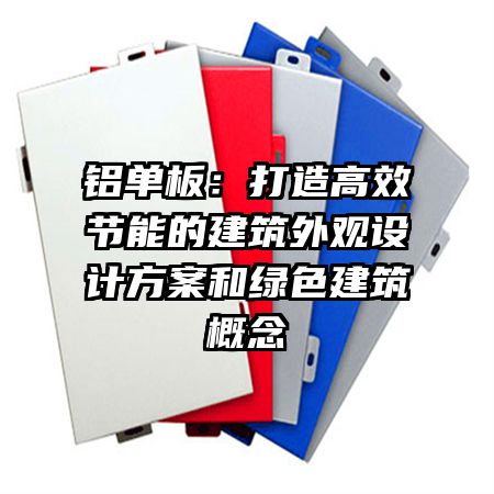 铝单板：打造高效节能的建筑外观设计方案和绿色建筑概念